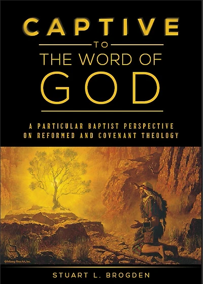 Captive to the Word of God: A Particular Baptist Perspective on Reformed and Covenant Theology