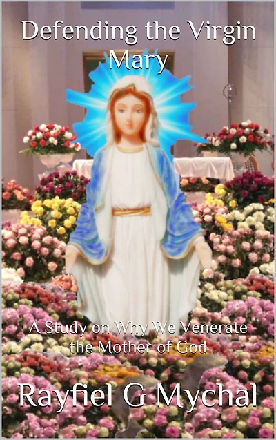 Defending the Virgin Mary: A Study on Why We Venerate Mother of God: