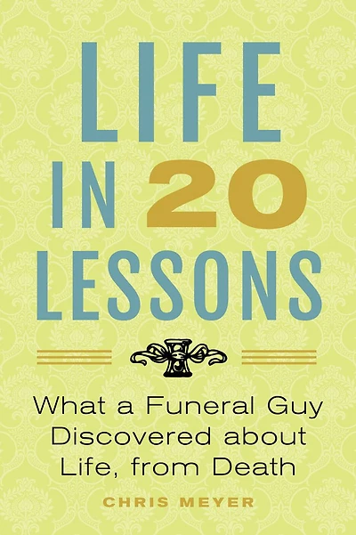 Life 20 Lessons: What a Funeral Guy Discovered About Life, from Death