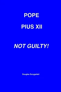 Pope Pius XII: Not Guilty!