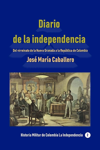 Diario de la independencia Del virreinato de la Nueva Granada a la República de Colombia