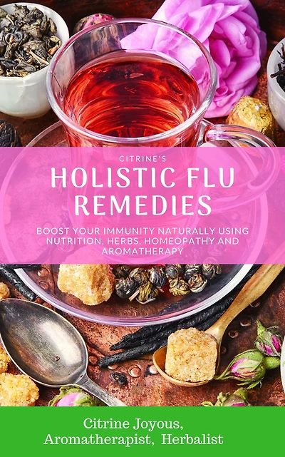 Citrine's Holistic Flu Remedies: Boost Your Immunity Naturally Using Nutrition, Herbs, Homeopathy and Aromatherapy