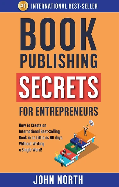 Book Publishing Secrets for Entrepreneurs: How to Create an International Best-Selling as Little 90 Days Without Writing a Single Word!