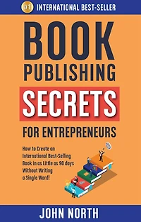 Book Publishing Secrets for Entrepreneurs: How to Create an International Best-Selling as Little 90 Days Without Writing a Single Word!