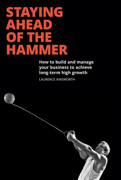 Staying Ahead of the Hammer: How to Build and Manage Your Business to Achieve Long-Term High Growth