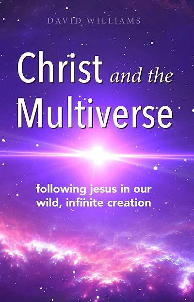 Christ and the Multiverse: Following Jesus Our Wild, Infinite Creation