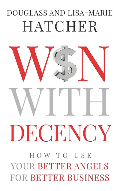 Win With Decency: How to Use Your Better Angels for Business