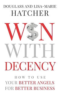 Win With Decency: How to Use Your Better Angels for Business