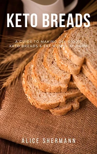 Keto Breads: Easy-to-follow Ketogenic Diet Recipes for Beginners, Simply Keto Recipe with Cooking Tips and Nutrient Fact, Keto Bible Guidebook