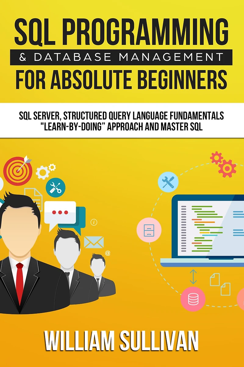 SQL Programming & Database Management For Absolute Beginners Server, Structured Query Language Fundamentals: Learn - By Doing Approach And Master