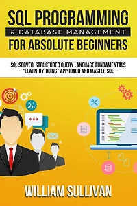 SQL Programming & Database Management For Absolute Beginners Server, Structured Query Language Fundamentals: Learn - By Doing Approach And Master