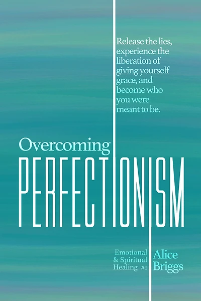 Overcoming Perfectionism: Release the lies, experience liberation of giving yourself grace, and become who you were meant to be.
