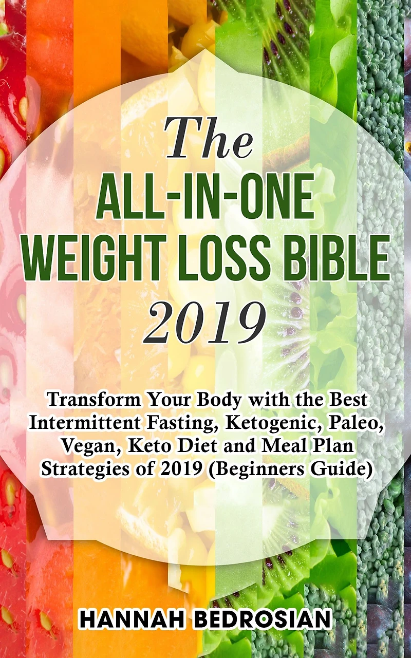 the All-in-One Weight Loss Bible 2019: Transform Your Body with Best Intermittent Fasting, Ketogenic, Paleo, Vegan, Keto Diet and Meal Plan Strategies of 2019 (Beginners Guide)