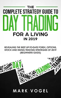 the Complete Strategy Guide to Day Trading for a Living 2019: Revealing Best Up-to-Date Forex, Options, Stock and Swing Strategies of 2019 (Beginners Guide)