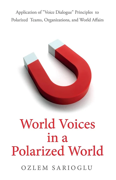 World Voices in a Polarized World: Application of "Voice Dialogue" Principles to Polarized Teams, Organizations, and World Affairs