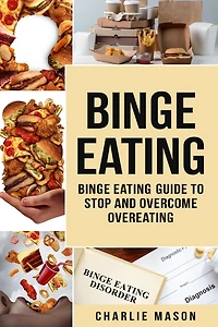 Binge Eating: Disorder Self Help Eating Guide To Stop And Overcome Overeating