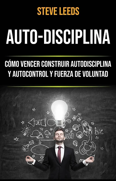 Auto-Disciplina: Cómo Vencer Construir Autodisciplina Y Autocontrol Y Fuerza De Voluntad
