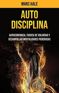 Auto-disciplina: Autoconfianza, Fuerza De Voluntad Y Desarrollar Mentalidades Poderosas