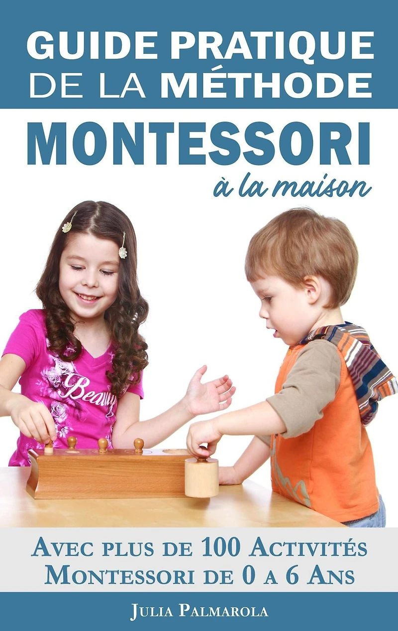 Guide Pratique de la Méthode Montessori à Maison: Avec plus 100 activités 0 6 ans