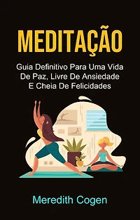 Meditação: Guia Definitivo Para Uma Vida De Paz, Livre De Ansiedade E Cheia De Felicidades