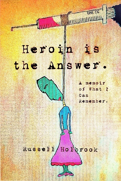 Heroin is the Answer: A Memoir of What I Can Remember
