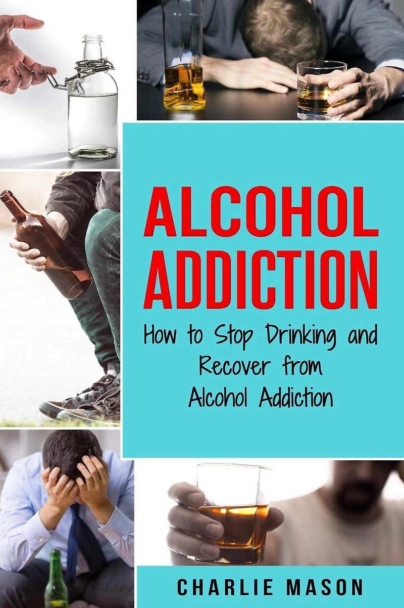 Alcohol Addiction: How to Stop Drinking and Recover from Addiction