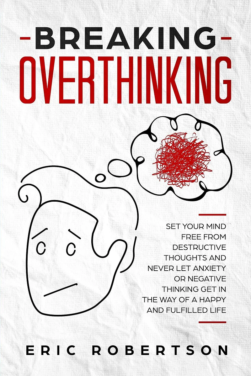 Breaking Overthinking: Set Your Mind Free from Destructive Thoughts and Never let Anxiety or Negative Thinking get the Way of a Happy Fulfilled Life