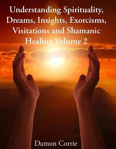 Understanding Spirituality, Dreams, Insights, Exorcisms, Visitations and Shamanic Healing (Life Lessons Series, #2)