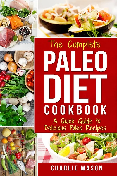 The Complete Paleo Diet Cookbook: A Quick Guide to Delicious Recipes