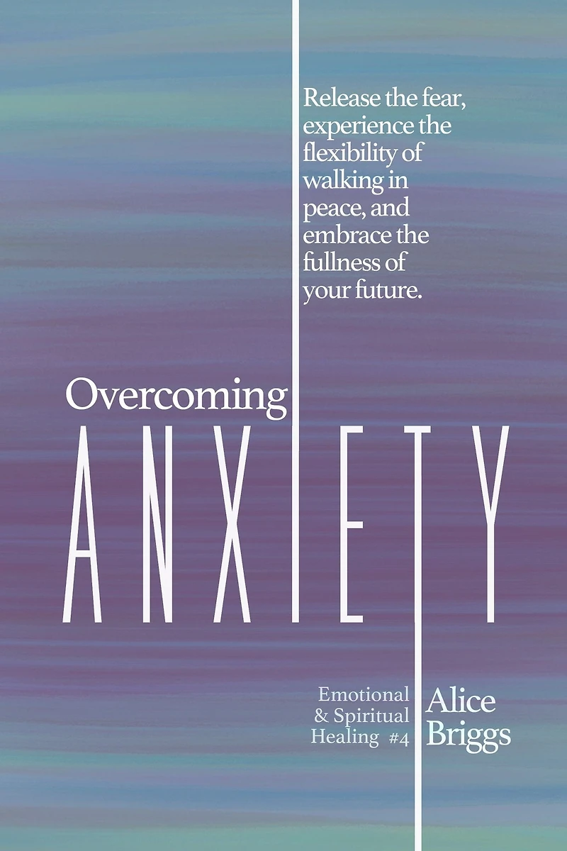 Overcoming Anxiety: Release the fear, experience flexibility of peace, and embrace fulness your future.