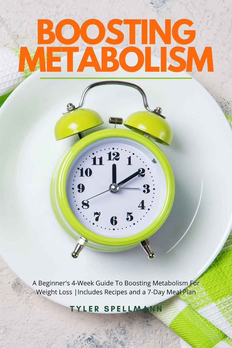 Boosting Metabolism: a Beginner's 4-Week Guide To Metabolism For Weight Loss : Includes Recipes and 7-Day Meal Plan