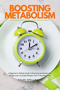 Boosting Metabolism: a Beginner's 4-Week Guide To Metabolism For Weight Loss : Includes Recipes and 7-Day Meal Plan