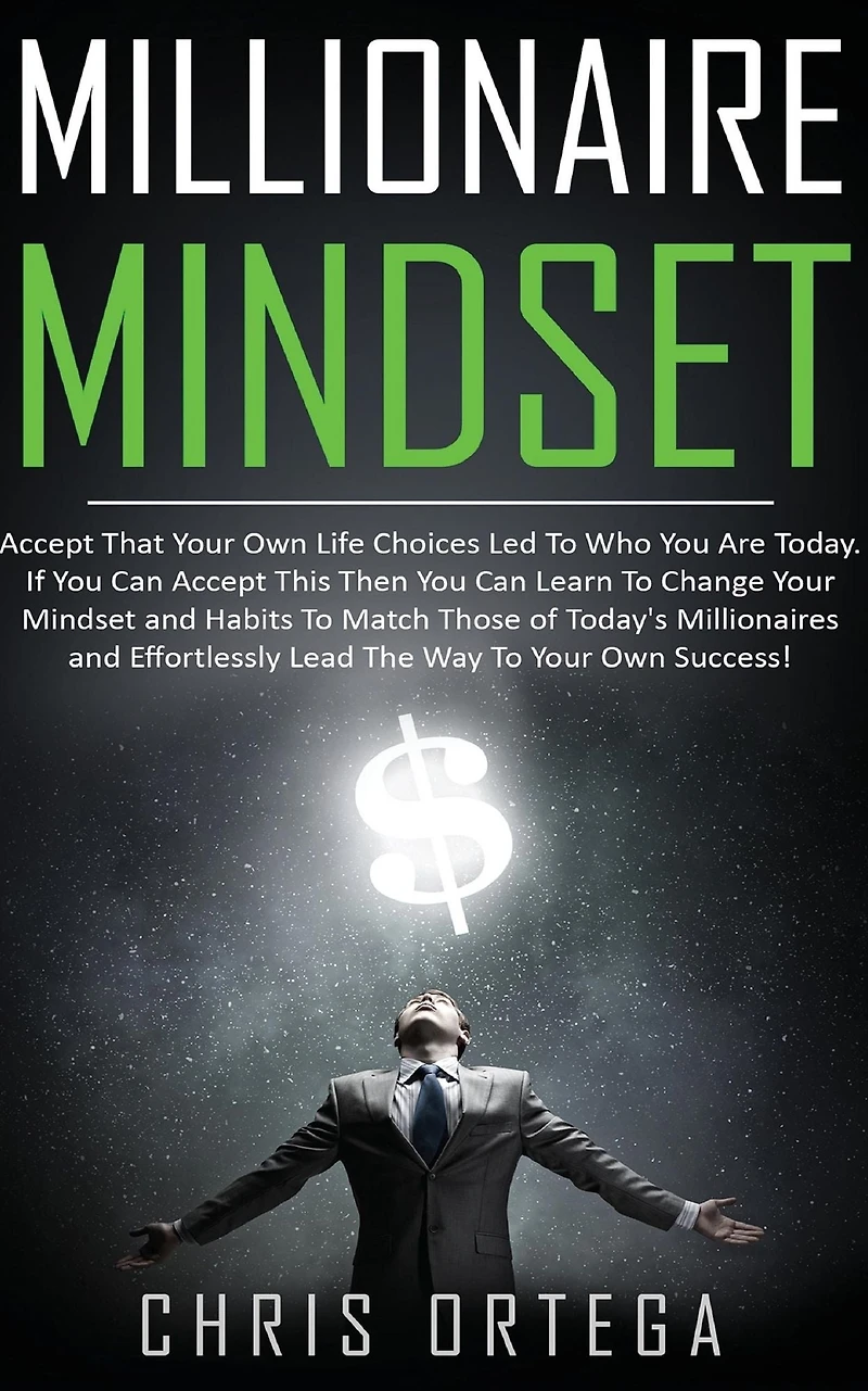 Millionaire Mindset: Accept That Your Own Life Choices Led to Who You Are Today. If Can This Then Learn Change Mindset and Habits Match Those of Today's Millionaires Effortlessly Lead the Way Success!