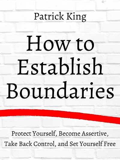 How to Establish Boundaries: Protect Yourself, Become Assertive, Take Back Control, and Set Yourself Free