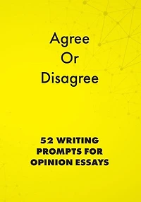Agree or Disagree: 52 Writing Prompts for Opinion Essays