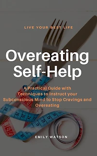 Overeating Self-Help: A Practical Guide with Techniques to Instruct your Subconscious Mind to Stop Cravings and Overeating