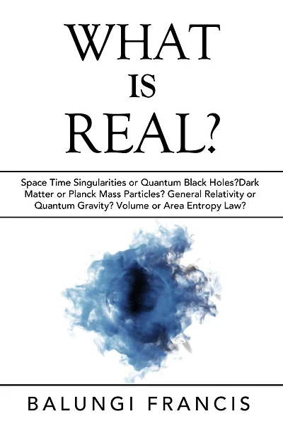 What is Real?: Space Time Singularities or Quantum Black Holes?Dark Matter Planck Mass Particles? General Relativity Gravity? Volume Area Entropy Law?
