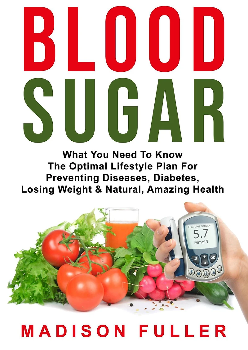 Blood Sugar: What You Need to Know, the Optimal Lifestyle Plan for Preventing Diseases, Diabetes, Losing Weight & Natural, Amazing Health