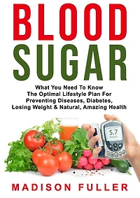 Blood Sugar: What You Need to Know, the Optimal Lifestyle Plan for Preventing Diseases, Diabetes, Losing Weight & Natural, Amazing Health