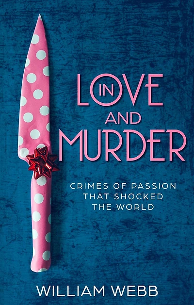 Love and Murder: Crimes of Passion That Shocked the World