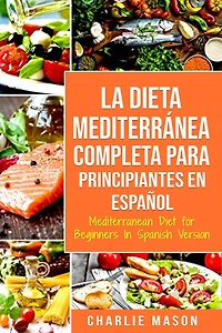 La Dieta Mediterránea Completa para Principiantes En español / Mediterranean Diet for Beginners Spanish Version (Spanish Edition)