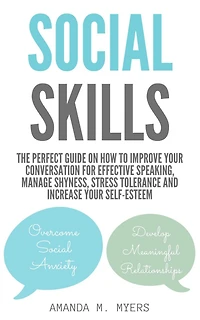 Social Skills: The Perfect Guide on How to Improve Your Conversation for Effective Speaking, Manage Shyness, Stress Tolerance and Increase Self-Esteem