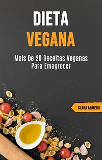 Dieta Vegana: Mais de 20 Receitas Veganas Para Emagrecer