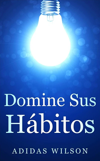 Domine sus Hábitos (Género: AUTOAYUDA/Manejo del Tiempo, Género Secundario: NEGOCIOS & ECONOMIA / Liderazgo)