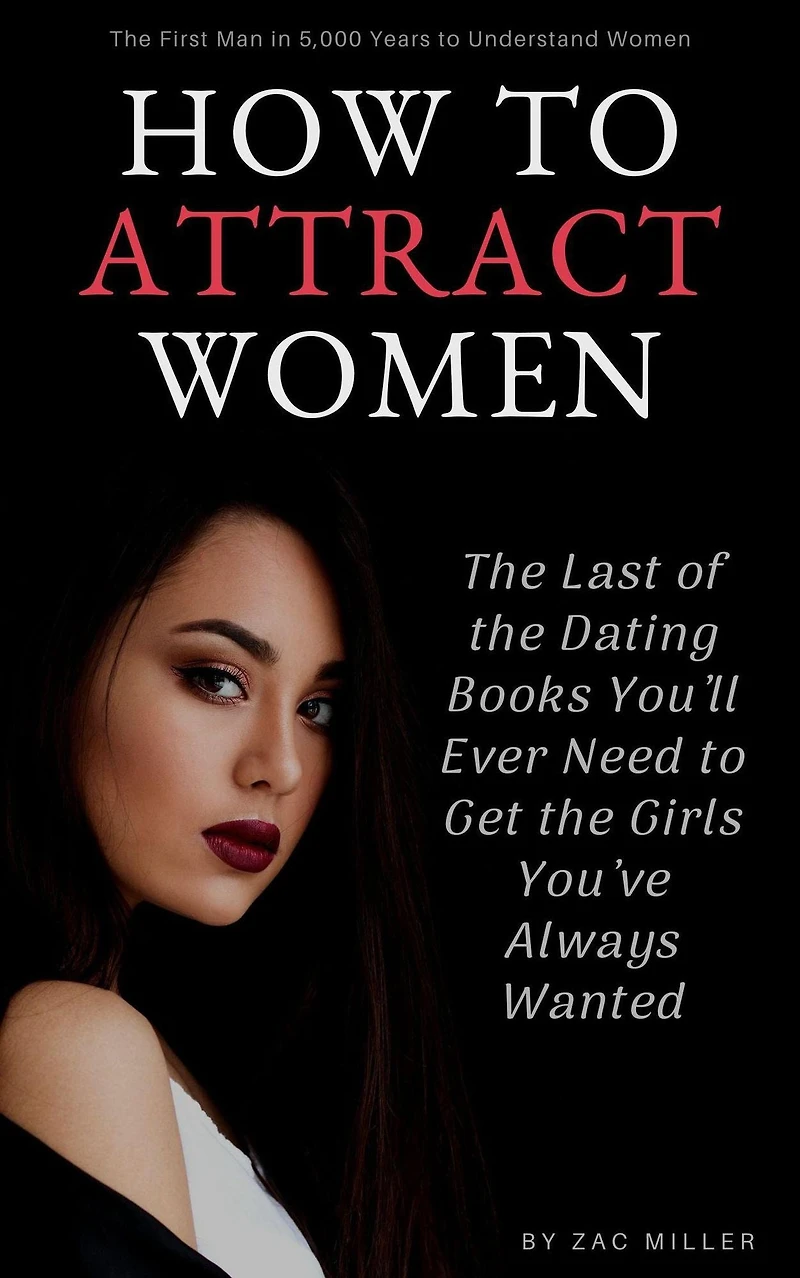 How to Attract Women: the Last of Dating Books You'll Ever Need Get Girls You've Always Wanted