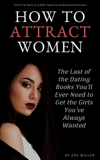 How to Attract Women: the Last of Dating Books You'll Ever Need Get Girls You've Always Wanted