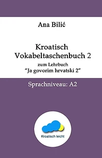 Kroatisch: Vokabeltaschenbuch 2 zum Lehrbuch "Ja govorim hrvatski 2" - Sprachniveau A2 (Kroatisch-leicht.com)