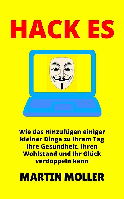 Hack Es: Wie das Hinzufügen einiger kleiner Dinge zu Ihrem Tag Ihre Gesundheit, Ihren Wohlstand und Ihr Glück verdoppeln kann (Hack It, #1)