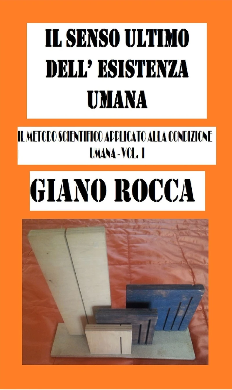 Il Senso Ultimo dell'Esistena Umana:Il Metodo Scientifico Applicato alla Condizione Umana: Vol. I