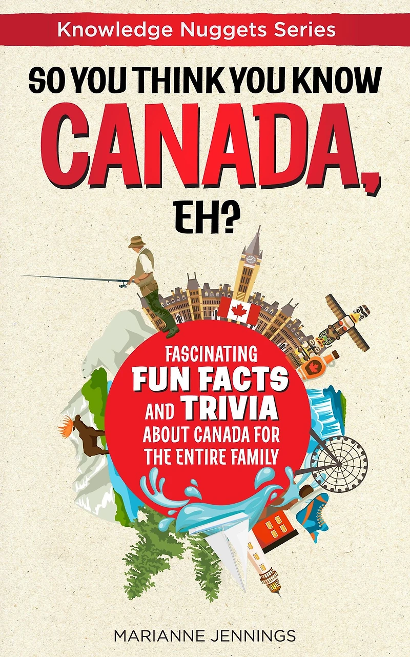 So You Think Know CANADA, Eh?: Fascinating Fun Facts and Trivia about Canada for the Entire Family